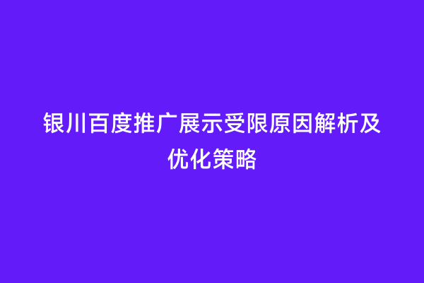 银川百度推广展示受限原因解析及优化策略