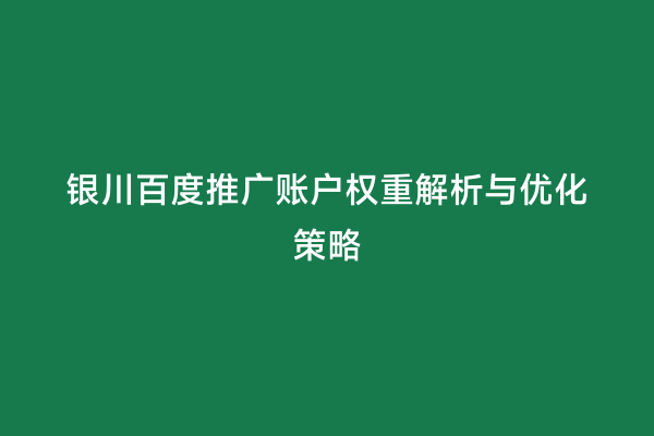 银川百度推广账户权重解析与优化策略