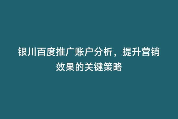 银川百度推广账户分析，提升营销效果的关键策略