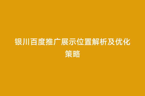 银川百度推广展示位置解析及优化策略