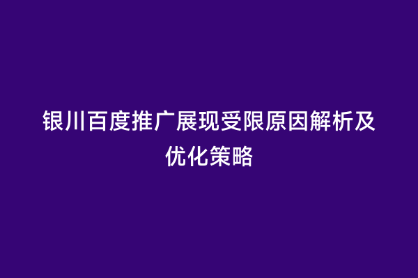 银川百度推广展现受限原因解析及优化策略