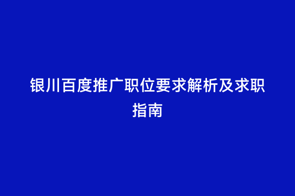 银川百度推广职位要求解析及求职指南