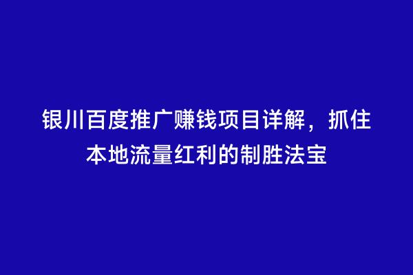 银川百度推广赚钱项目详解，抓住本地流量红利的制胜法宝