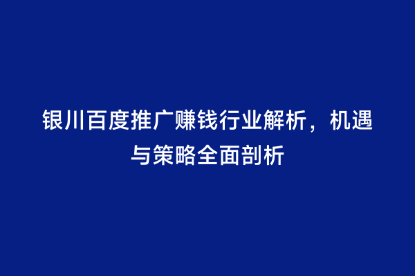 银川百度推广赚钱行业解析，机遇与策略全面剖析