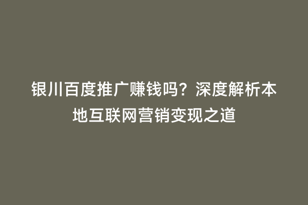 银川百度推广赚钱吗？深度解析本地互联网营销变现之道