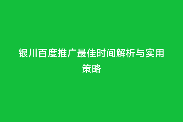 银川百度推广最佳时间解析与实用策略