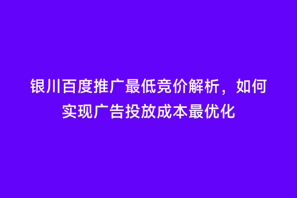 银川百度推广最低竞价解析，如何实现广告投放成本最优化