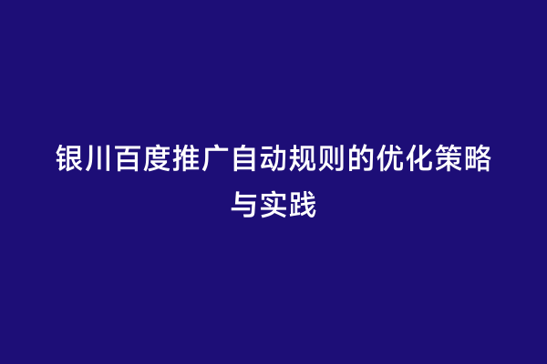 银川百度推广自动规则的优化策略与实践