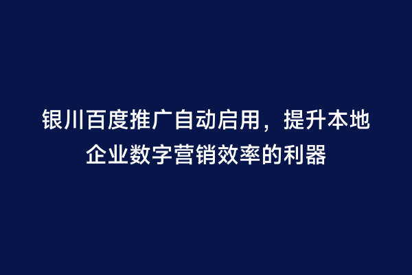 银川百度推广自动启用，提升本地企业数字营销效率的利器