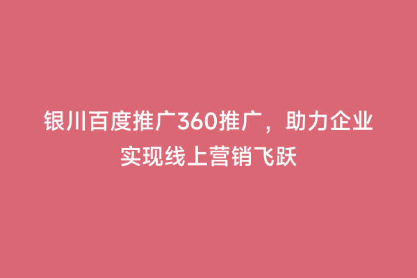 银川百度推广360推广，助力企业实现线上营销飞跃