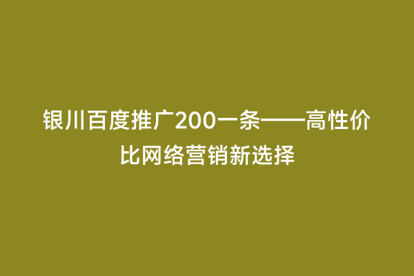 银川百度推广200一条——高性价比网络营销新选择