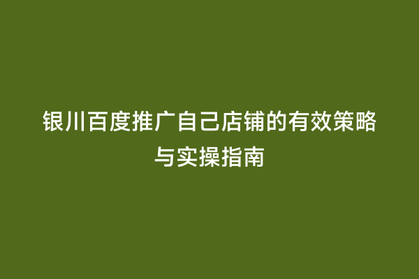 银川百度推广自己店铺的有效策略与实操指南