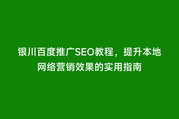 银川百度推广SEO教程，提升本地网络营销效果的实用指南