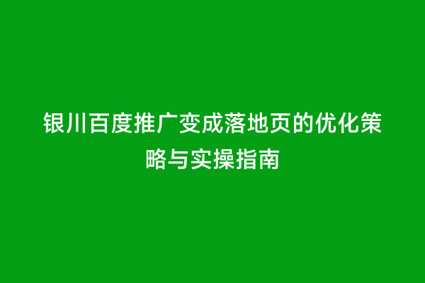 银川百度推广变成落地页的优化策略与实操指南