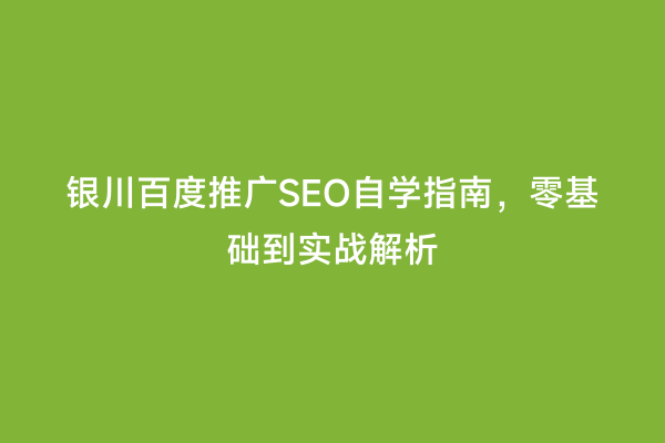 银川百度推广SEO自学指南，零基础到实战解析