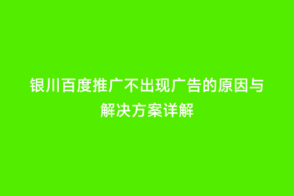 银川百度推广不出现广告的原因与解决方案详解