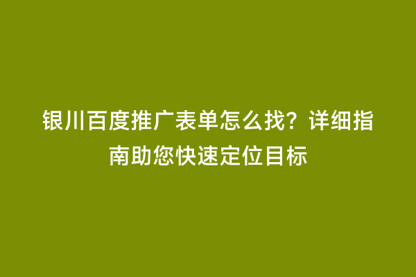 银川百度推广表单怎么找？详细指南助您快速定位目标
