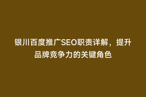 银川百度推广SEO职责详解，提升品牌竞争力的关键角色