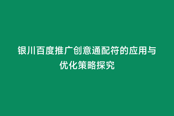 银川百度推广创意通配符的应用与优化策略探究