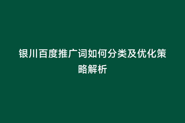 银川百度推广词如何分类及优化策略解析