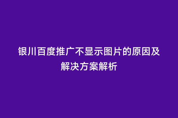 银川百度推广不显示图片的原因及解决方案解析