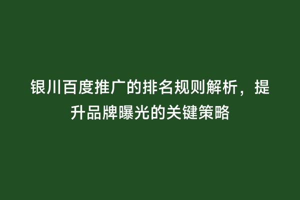 银川百度推广的排名规则解析，提升品牌曝光的关键策略