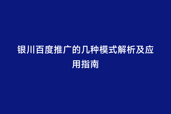 银川百度推广的几种模式解析及应用指南