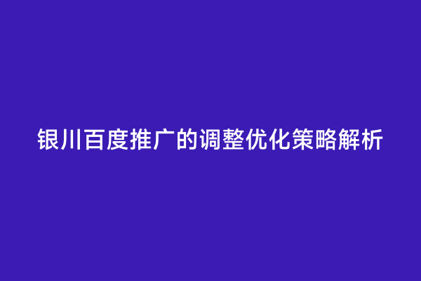 银川百度推广的调整优化策略解析