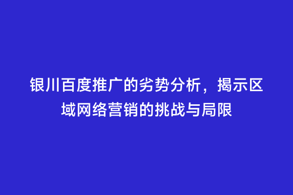 银川百度推广的劣势分析，揭示区域网络营销的挑战与局限