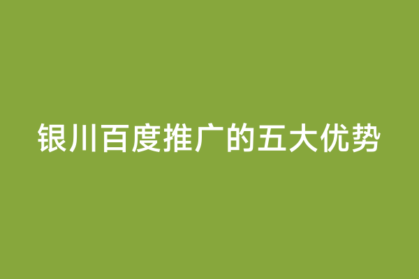银川百度推广的五大优势