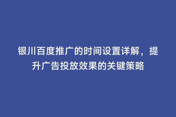银川百度推广的时间设置详解，提升广告投放效果的关键策略