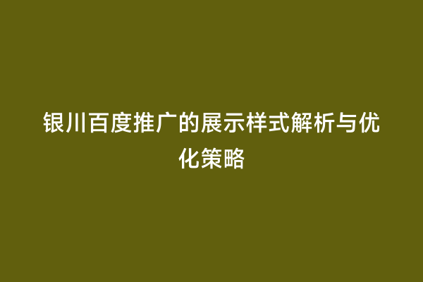 银川百度推广的展示样式解析与优化策略