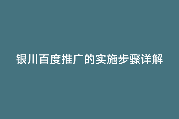 银川百度推广的实施步骤详解