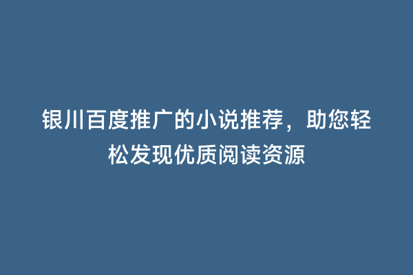 银川百度推广的小说推荐，助您轻松发现优质阅读资源