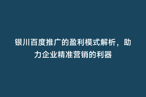 银川百度推广的盈利模式解析，助力企业精准营销的利器