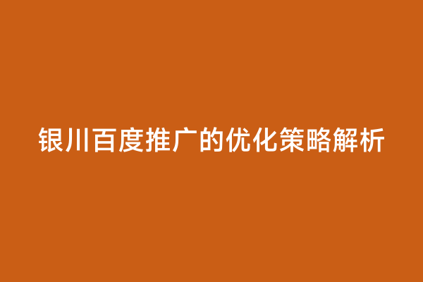 银川百度推广的优化策略解析