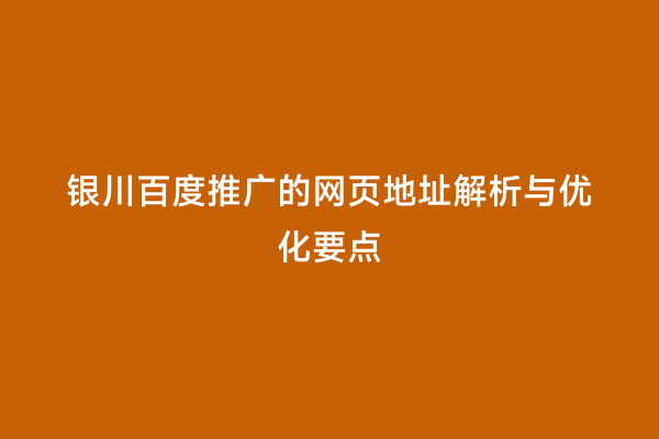 银川百度推广的网页地址解析与优化要点