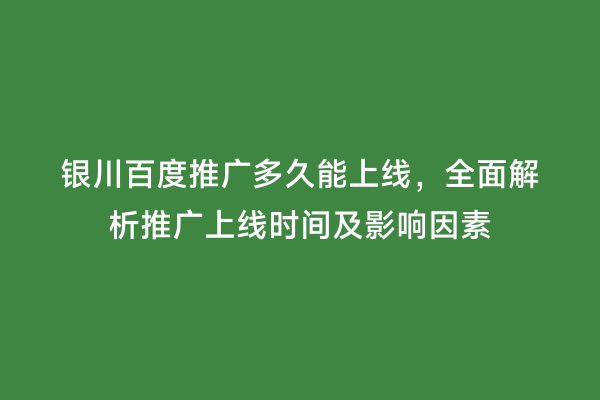 银川百度推广多久能上线，全面解析推广上线时间及影响因素