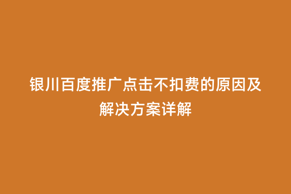 银川百度推广点击不扣费的原因及解决方案详解