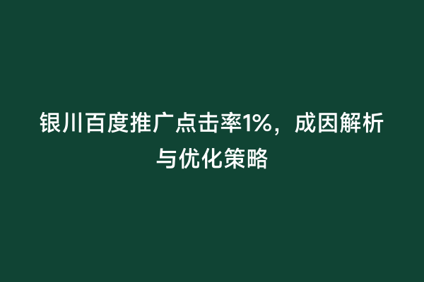 银川百度推广点击率1%，成因解析与优化策略