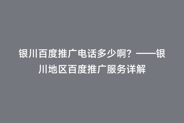 银川百度推广电话多少啊？——银川地区百度推广服务详解