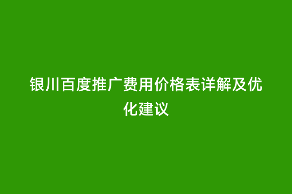 银川百度推广费用价格表详解及优化建议