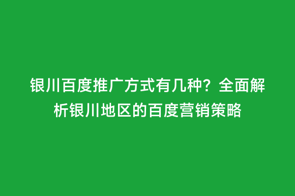 银川百度推广方式有几种？全面解析银川地区的百度营销策略