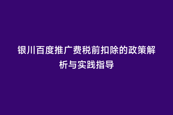 银川百度推广费税前扣除的政策解析与实践指导