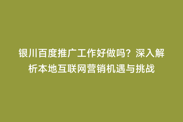 银川百度推广工作好做吗？深入解析本地互联网营销机遇与挑战