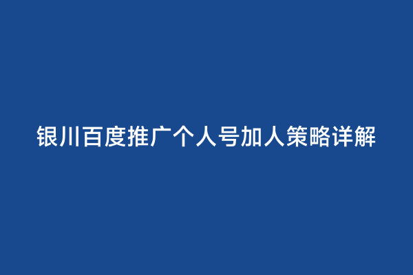 银川百度推广个人号加人策略详解