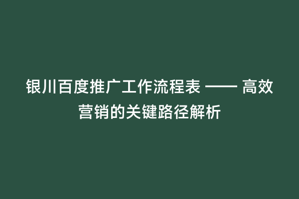银川百度推广工作流程表 —— 高效营销的关键路径解析