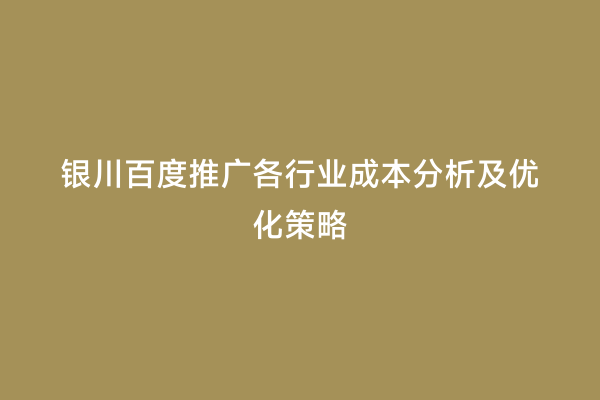 银川百度推广各行业成本分析及优化策略