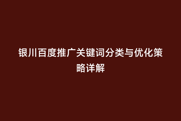 银川百度推广关键词分类与优化策略详解