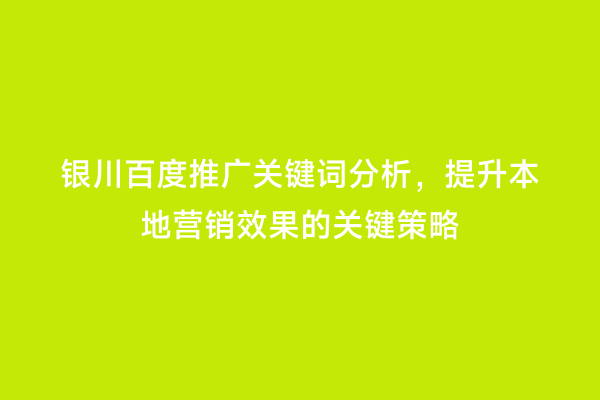 银川百度推广关键词分析，提升本地营销效果的关键策略